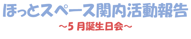 ほっとスペース関内活動報告5月誕生会の見出しタイトル
